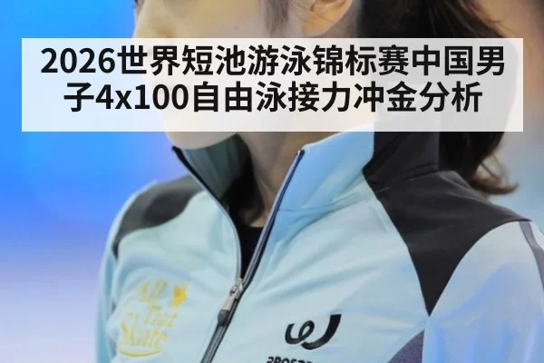 2026世界短池游泳锦标赛中国男子4x100自由泳接力冲金分析